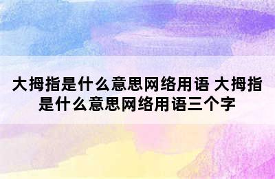 大拇指是什么意思网络用语 大拇指是什么意思网络用语三个字